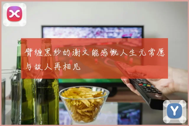臂缠黑纱的谢文能感慨人生无常愿与故人再相见