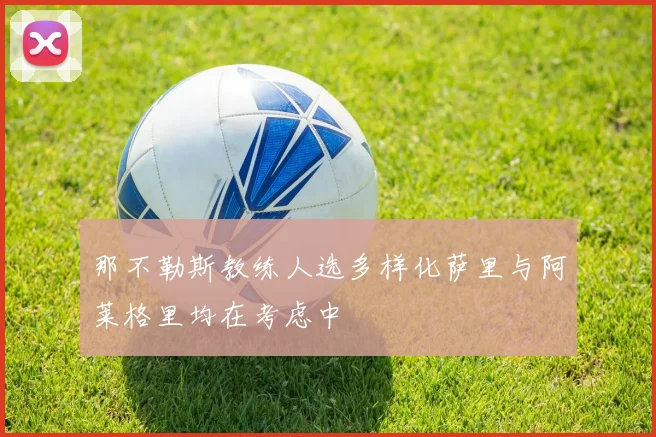 那不勒斯教练人选多样化萨里与阿莱格里均在考虑中