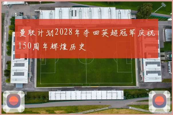 曼联计划2028年夺回英超冠军庆祝150周年辉煌历史