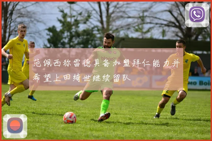 范佩西称雷德具备加盟拜仁能力并希望上田绮世继续留队