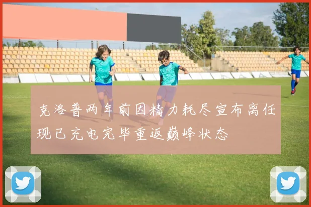 克洛普两年前因精力耗尽宣布离任现已充电完毕重返巅峰状态