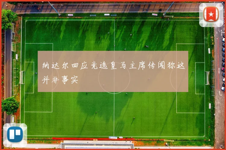 纳达尔回应竞选皇马主席传闻称这并非事实