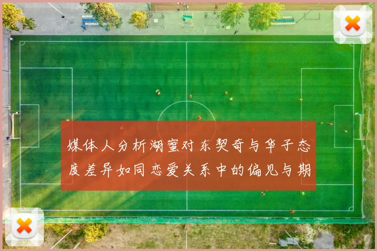 媒体人分析湖蜜对东契奇与华子态度差异如同恋爱关系中的偏见与期待