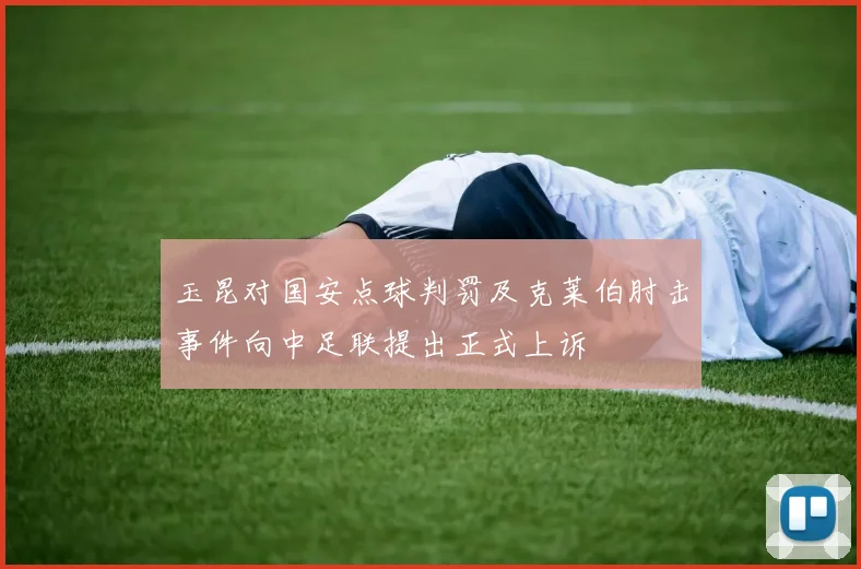 玉昆对国安点球判罚及克莱伯肘击事件向中足联提出正式上诉