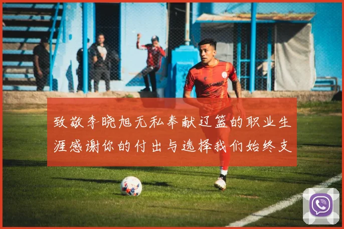 致敬李晓旭无私奉献辽篮的职业生涯感谢你的付出与选择我们始终支持你