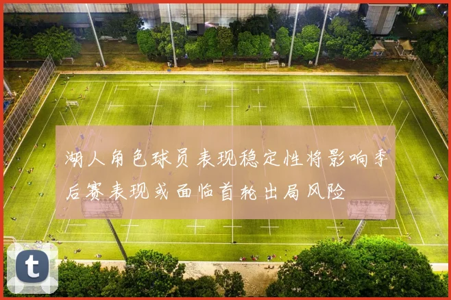 湖人角色球员表现稳定性将影响季后赛表现或面临首轮出局风险