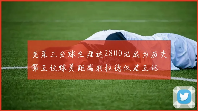 克莱三分球生涯达2800记成为历史第五位球员距离利拉德仅差五记