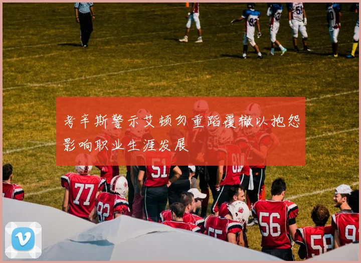 考辛斯警示艾顿勿重蹈覆辙以抱怨影响职业生涯发展