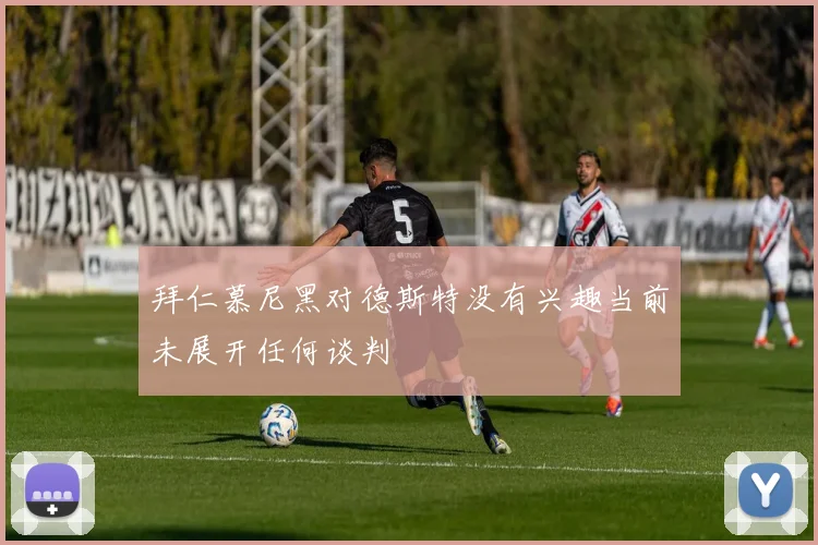 拜仁慕尼黑对德斯特没有兴趣当前未展开任何谈判