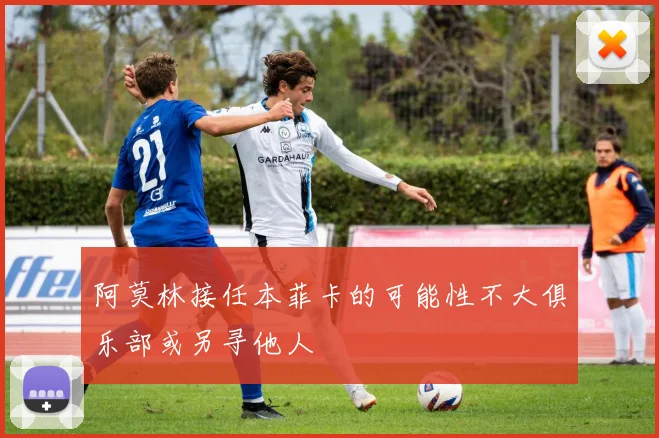 阿莫林接任本菲卡的可能性不大俱乐部或另寻他人